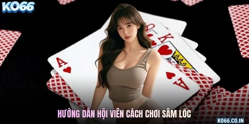 Hướng dẫn hội viên cách chơi Sâm Lốc