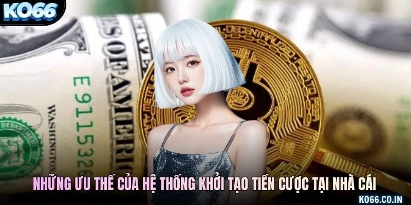 Những ưu thế của hệ thống khởi tạo tiền cược tại nhà cái