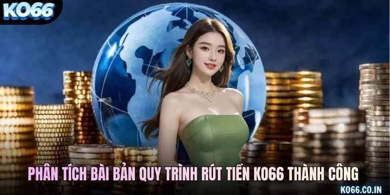 Phân tích bài bản về quy trình rút tiền KO66 thành công trong 1 phút