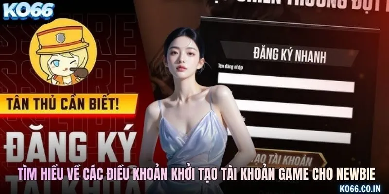Tìm hiểu về các điều khoản khởi tạo tài khoản game cho newbie