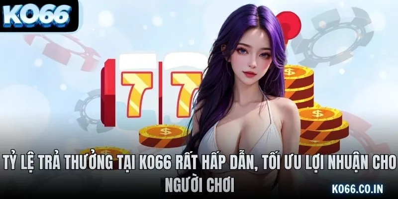 Tỷ lệ trả thưởng tại KO66 rất hấp dẫn, tối ưu lợi nhuận cho người chơi