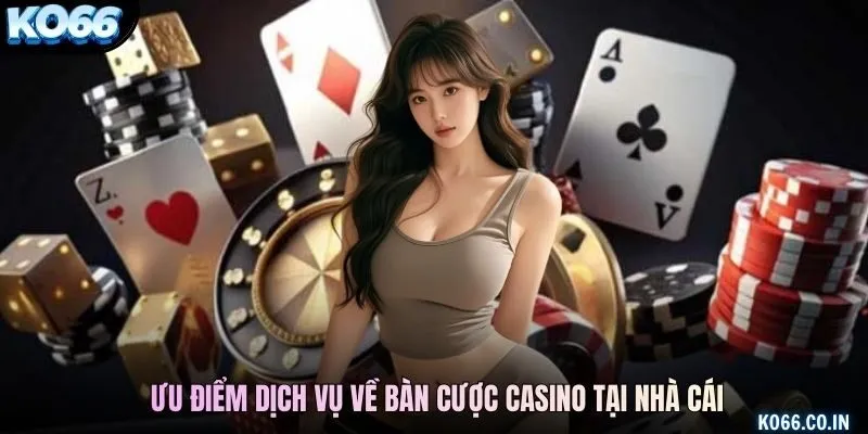Ưu điểm dịch vụ về bàn cược casino tại nhà cái